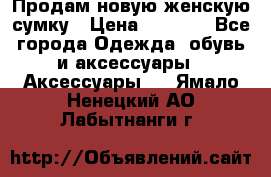 Продам новую женскую сумку › Цена ­ 1 500 - Все города Одежда, обувь и аксессуары » Аксессуары   . Ямало-Ненецкий АО,Лабытнанги г.